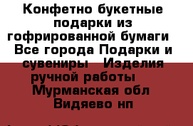 Конфетно-букетные подарки из гофрированной бумаги - Все города Подарки и сувениры » Изделия ручной работы   . Мурманская обл.,Видяево нп